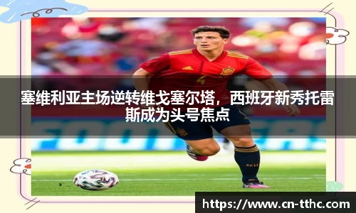 塞维利亚主场逆转维戈塞尔塔，西班牙新秀托雷斯成为头号焦点