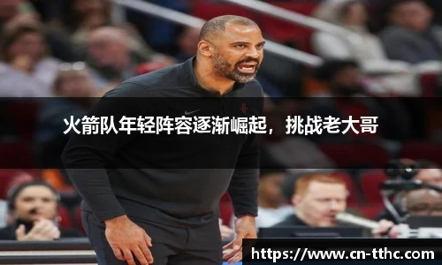 火箭队年轻阵容逐渐崛起，挑战老大哥