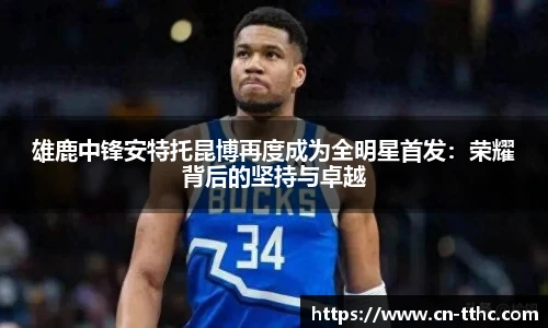 雄鹿中锋安特托昆博再度成为全明星首发：荣耀背后的坚持与卓越