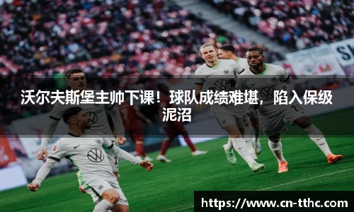 沃尔夫斯堡主帅下课！球队成绩难堪，陷入保级泥沼