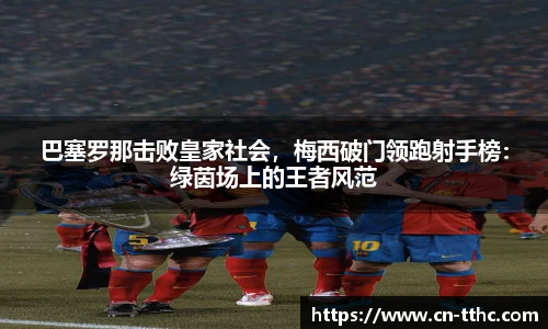 巴塞罗那击败皇家社会，梅西破门领跑射手榜：绿茵场上的王者风范