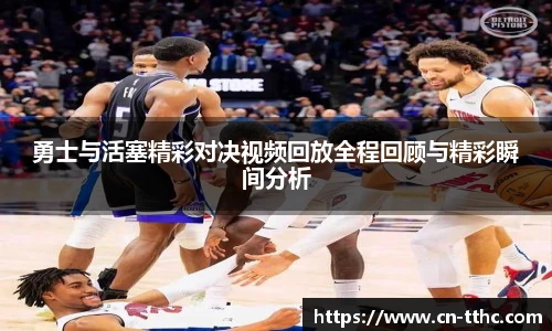 勇士与活塞精彩对决视频回放全程回顾与精彩瞬间分析