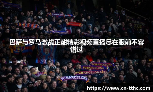巴萨与罗马激战正酣精彩视频直播尽在眼前不容错过