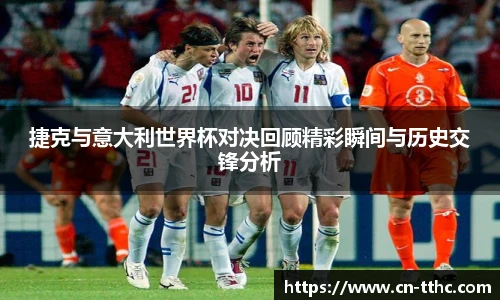 捷克与意大利世界杯对决回顾精彩瞬间与历史交锋分析