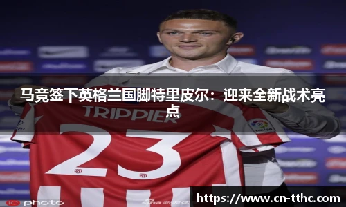 马竞签下英格兰国脚特里皮尔:迎来全新战术亮点