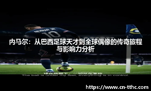 内马尔：从巴西足球天才到全球偶像的传奇旅程与影响力分析