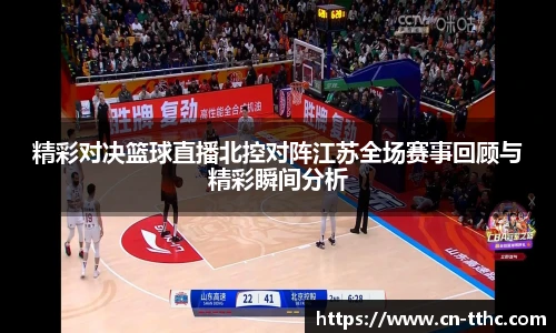 精彩对决篮球直播北控对阵江苏全场赛事回顾与精彩瞬间分析