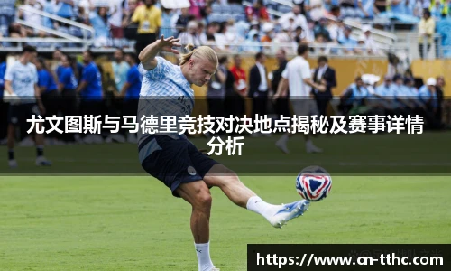 尤文图斯与马德里竞技对决地点揭秘及赛事详情分析