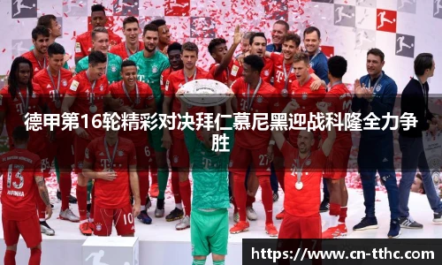 德甲第16轮精彩对决拜仁慕尼黑迎战科隆全力争胜