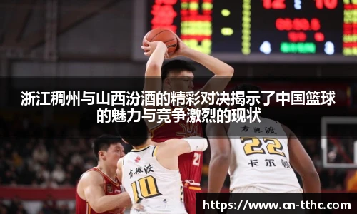 浙江稠州与山西汾酒的精彩对决揭示了中国篮球的魅力与竞争激烈的现状