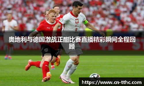 奥地利与德国激战正酣比赛直播精彩瞬间全程回顾